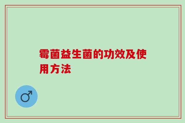 霉菌益生菌的功效及使用方法