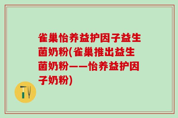 雀巢怡养益护因子益生菌奶粉(雀巢推出益生菌奶粉——怡养益护因子奶粉)