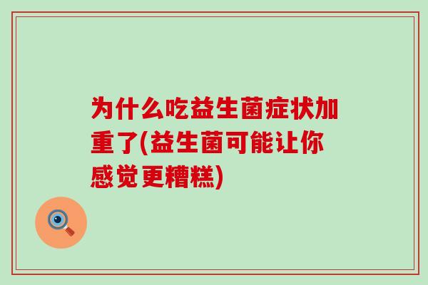 为什么吃益生菌症状加重了(益生菌可能让你感觉更糟糕)
