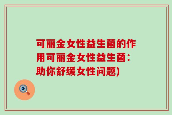 可丽金女性益生菌的作用可丽金女性益生菌：助你舒缓女性问题)