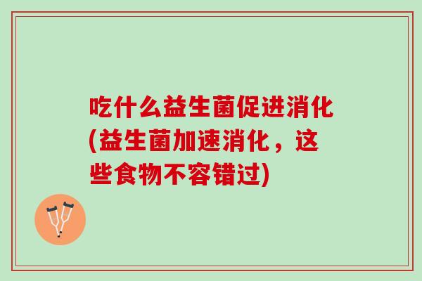 吃什么益生菌促进消化(益生菌加速消化，这些食物不容错过)