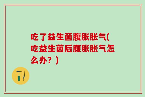 吃了益生菌(吃益生菌后怎么办？)