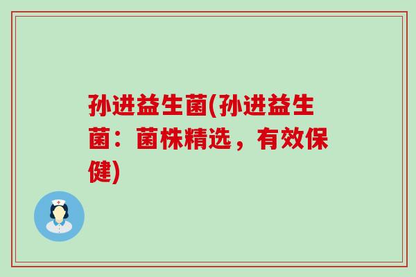 孙进益生菌(孙进益生菌：菌株精选，有效保健)
