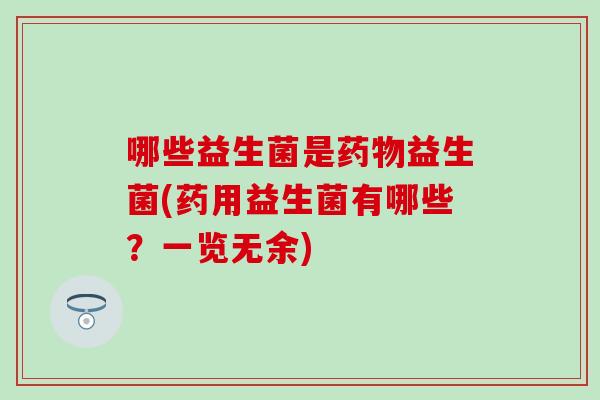 哪些益生菌是药物益生菌(药用益生菌有哪些？一览无余)
