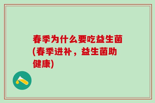 春季为什么要吃益生菌(春季进补，益生菌助健康)