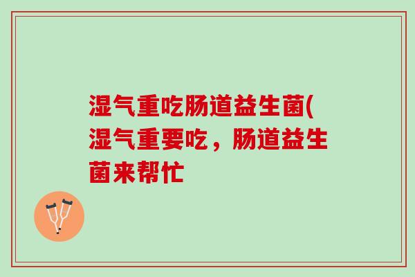 湿气重吃肠道益生菌(湿气重要吃，肠道益生菌来帮忙