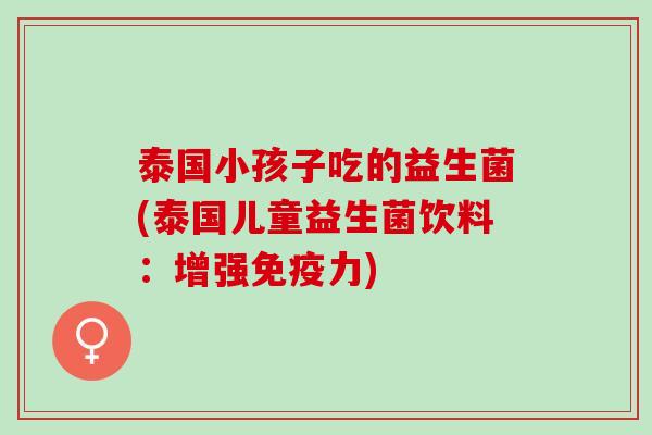 泰国小孩子吃的益生菌(泰国儿童益生菌饮料：增强力)