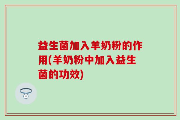 益生菌加入羊奶粉的作用(羊奶粉中加入益生菌的功效)