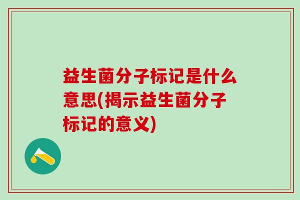 益生菌分子标记是什么意思(揭示益生菌分子标记的意义)