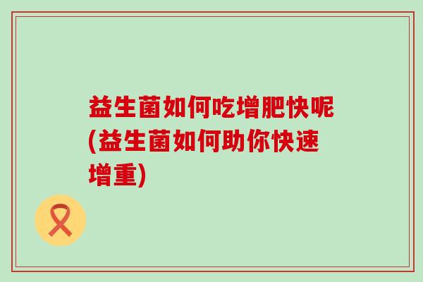 益生菌如何吃增肥快呢(益生菌如何助你快速增重)
