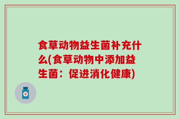 食草动物益生菌补充什么(食草动物中添加益生菌：促进消化健康)