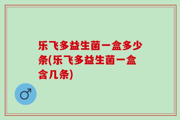 乐飞多益生菌一盒多少条(乐飞多益生菌一盒含几条)