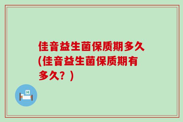 佳音益生菌保质期多久(佳音益生菌保质期有多久？)