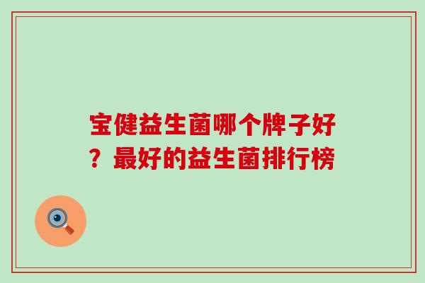 宝健益生菌哪个牌子好？最好的益生菌排行榜