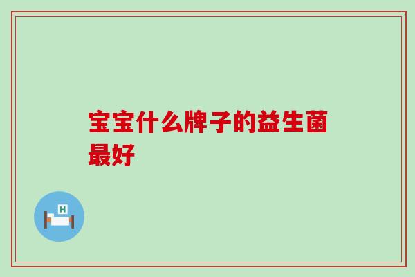 宝宝什么牌子的益生菌最好