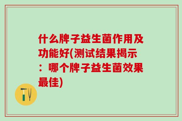 什么牌子益生菌作用及功能好(测试结果揭示：哪个牌子益生菌效果最佳)