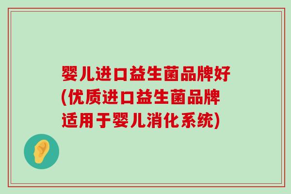 婴儿进口益生菌品牌好(优质进口益生菌品牌适用于婴儿消化系统)