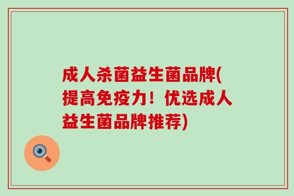 成人杀菌益生菌品牌(提高力！优选成人益生菌品牌推荐)