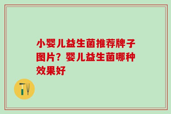 小婴儿益生菌推荐牌子图片？婴儿益生菌哪种效果好