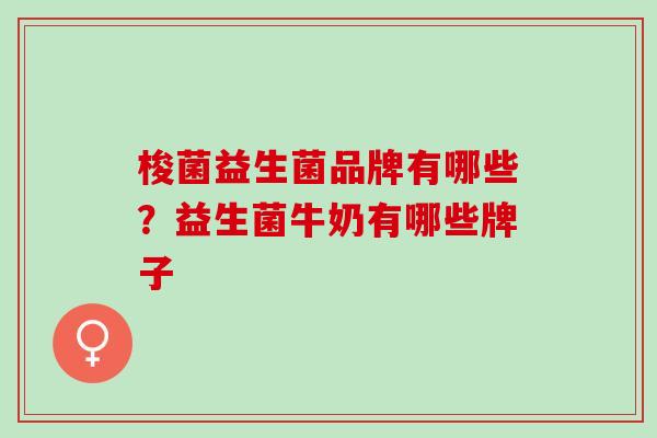 梭菌益生菌品牌有哪些？益生菌牛奶有哪些牌子