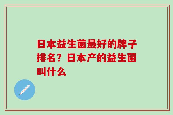 日本益生菌好的牌子排名？日本产的益生菌叫什么