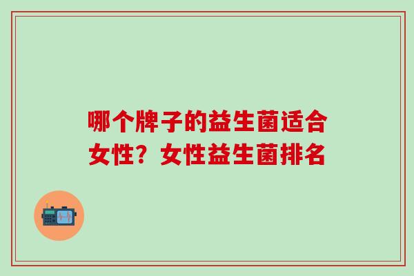 哪个牌子的益生菌适合女性？女性益生菌排名