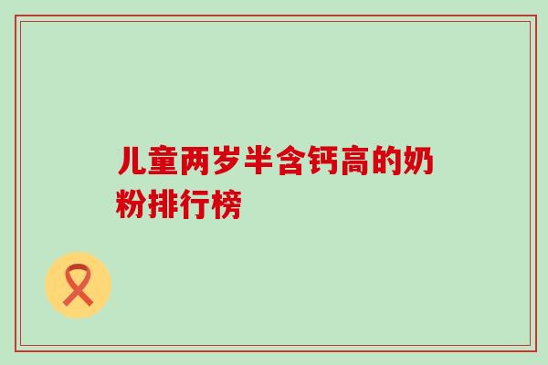 儿童两岁半含钙高的奶粉排行榜