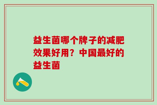 益生菌哪个牌子的减肥效果好用？中国最好的益生菌