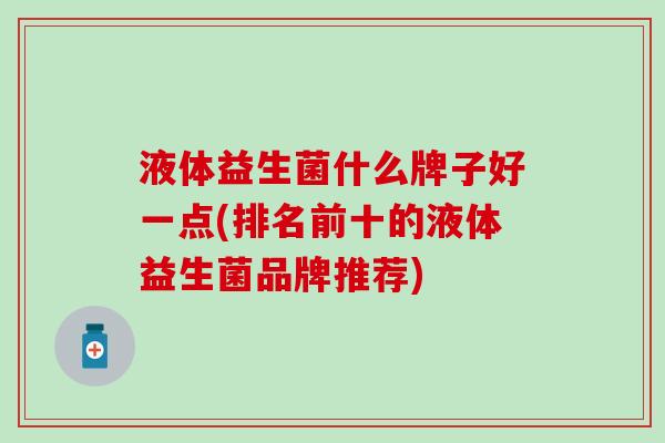 液体益生菌什么牌子好一点(排名前十的液体益生菌品牌推荐)