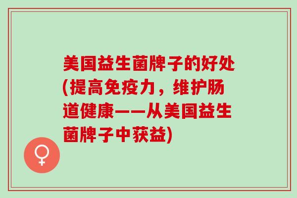 美国益生菌牌子的好处(提高力，维护肠道健康——从美国益生菌牌子中获益)