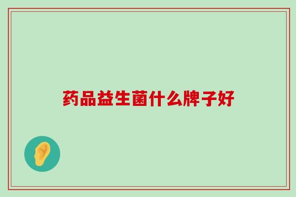 药品益生菌什么牌子好