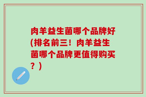 肉羊益生菌哪个品牌好(排名前三！肉羊益生菌哪个品牌更值得购买？)