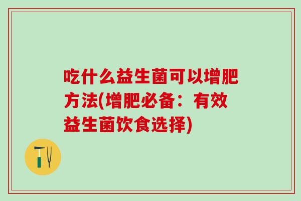 吃什么益生菌可以增肥方法(增肥必备：有效益生菌饮食选择)