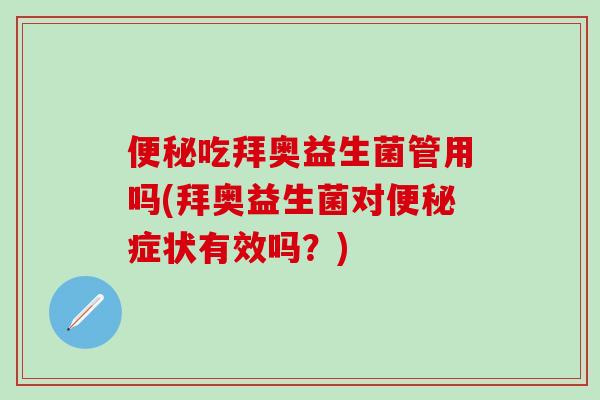 吃拜奥益生菌管用吗(拜奥益生菌对症状有效吗？)