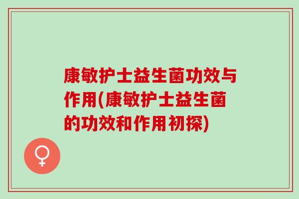 康敏护士益生菌功效与作用(康敏护士益生菌的功效和作用初探)