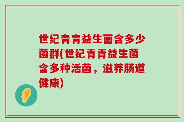 世纪青青益生菌含多少菌群(世纪青青益生菌含多种活菌，滋养肠道健康)