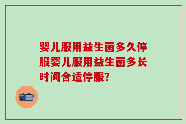 婴儿服用益生菌多久停服婴儿服用益生菌多长时间合适停服？
