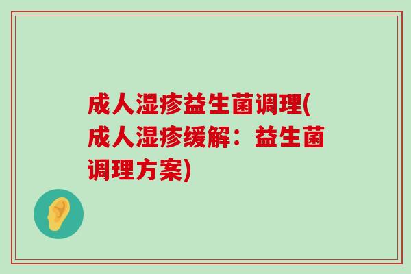成人湿疹益生菌调理(成人湿疹缓解：益生菌调理方案)