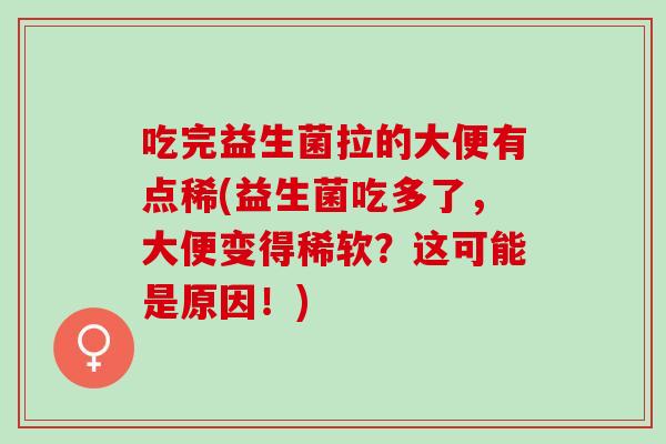 吃完益生菌拉的大便有点稀(益生菌吃多了，大便变得稀软？这可能是原因！)