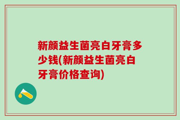 新颜益生菌亮白牙膏多少钱(新颜益生菌亮白牙膏价格查询)