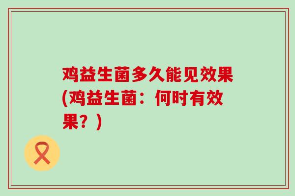 鸡益生菌多久能见效果(鸡益生菌：何时有效果？)