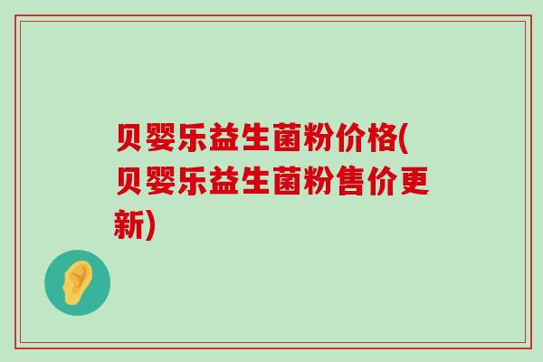 贝婴乐益生菌粉价格(贝婴乐益生菌粉售价更新)
