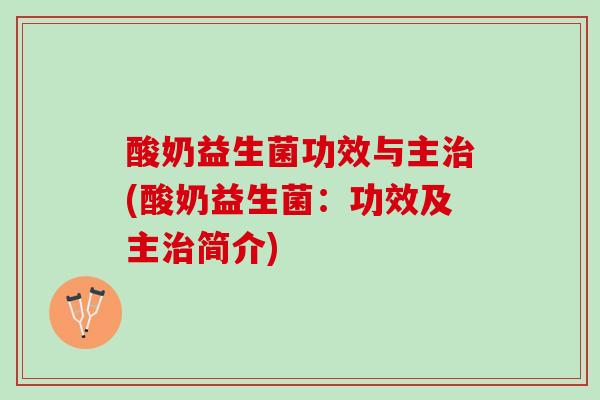酸奶益生菌功效与主治(酸奶益生菌：功效及主治简介)