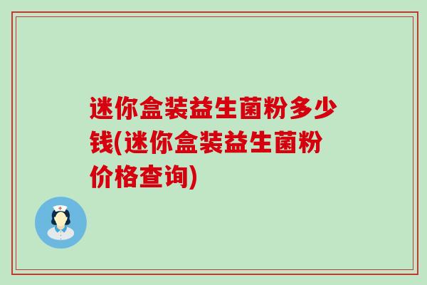 迷你盒装益生菌粉多少钱(迷你盒装益生菌粉价格查询)