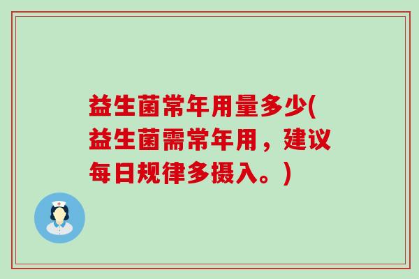 益生菌常年用量多少(益生菌需常年用，建议每日规律多摄入。)