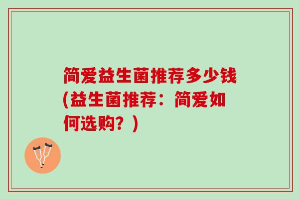 简爱益生菌推荐多少钱(益生菌推荐：简爱如何选购？)