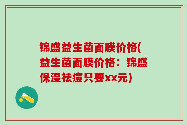锦盛益生菌面膜价格(益生菌面膜价格：锦盛保湿祛痘只要xx元)