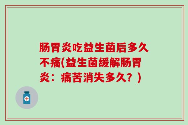 肠吃益生菌后多久不痛(益生菌缓解肠：痛苦消失多久？)