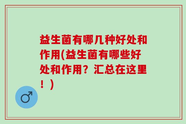 益生菌有哪几种好处和作用(益生菌有哪些好处和作用？汇总在这里！)