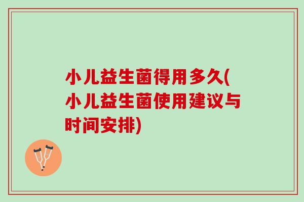 小儿益生菌得用多久(小儿益生菌使用建议与时间安排)